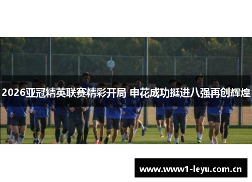 2026亚冠精英联赛精彩开局 申花成功挺进八强再创辉煌