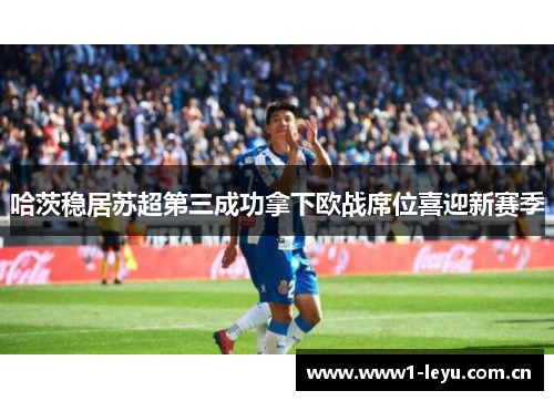 哈茨稳居苏超第三成功拿下欧战席位喜迎新赛季 哈茨稳居苏超第三成功拿下欧战席位喜迎新赛季